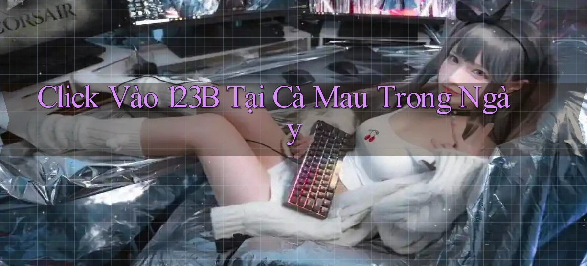 click vào 123b tại Cà Mau trong ngày