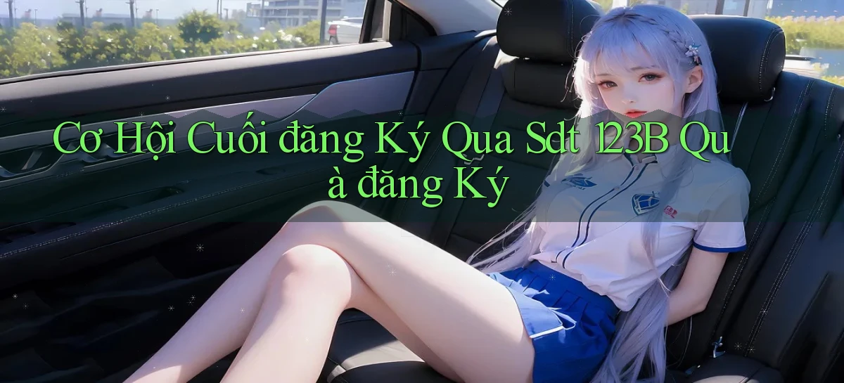 cơ hội cuối đăng ký qua sdt 123b quà đăng ký