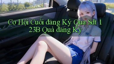 cơ hội cuối đăng ký qua sdt 123b quà đăng ký