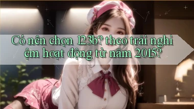 Có nên chọn 123b theo trải nghiệm hoạt động từ năm 2015