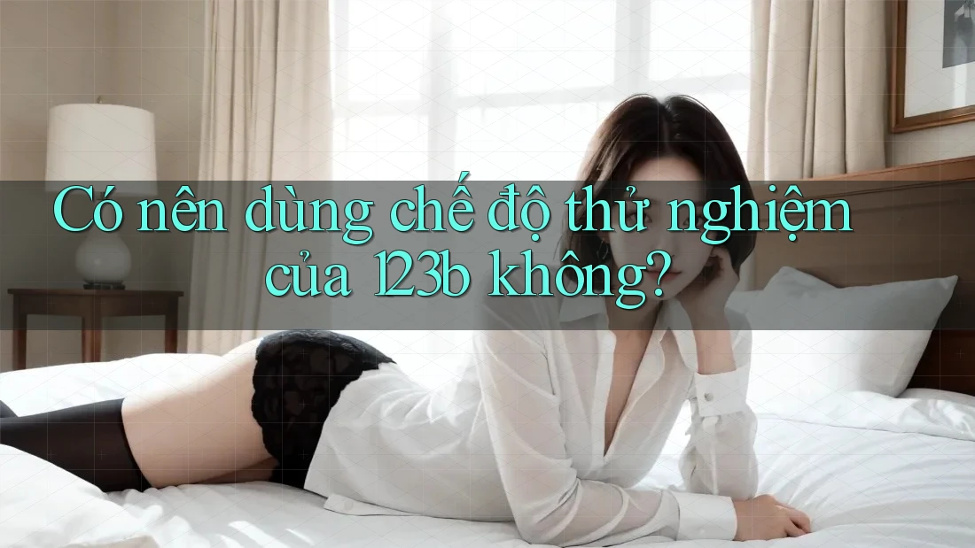 Có nên dùng chế độ thử nghiệm của 123b không? Có nên dùng chế độ thử nghiệm của 123b không?