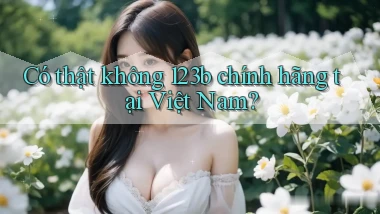 có thật không 123b chính hãng tại việt nam