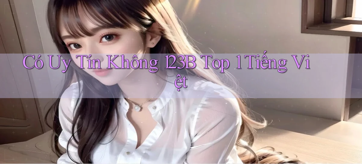 có uy tín không 123b top 1 tiếng việt
