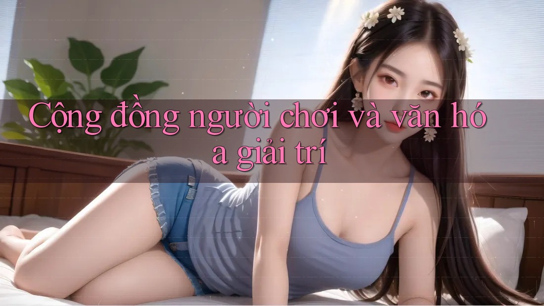Cộng đồng người chơi và văn hóa giải trí Cộng đồng người chơi và văn hóa giải trí