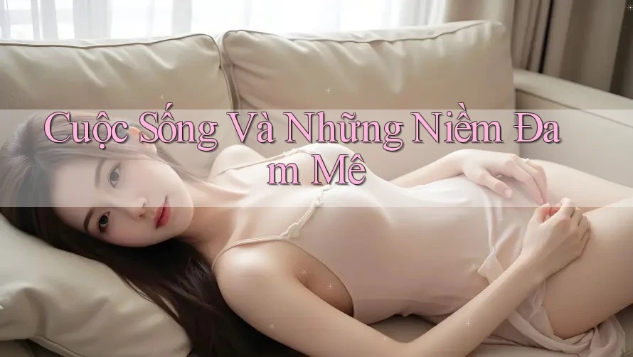 Cuộc Sống Và Những Niềm Đam Mê