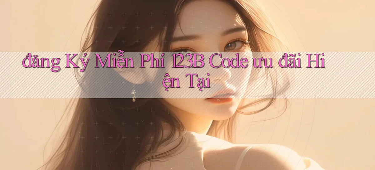 đăng ký miễn phí 123b code ưu đãi hiện tại