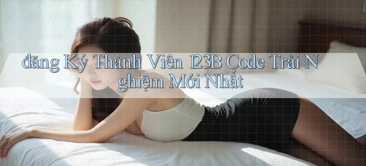 đăng ký thành viên 123b code trải nghiệm mới nhất