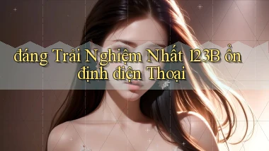 đáng trải nghiệm nhất 123b ổn định điện thoại