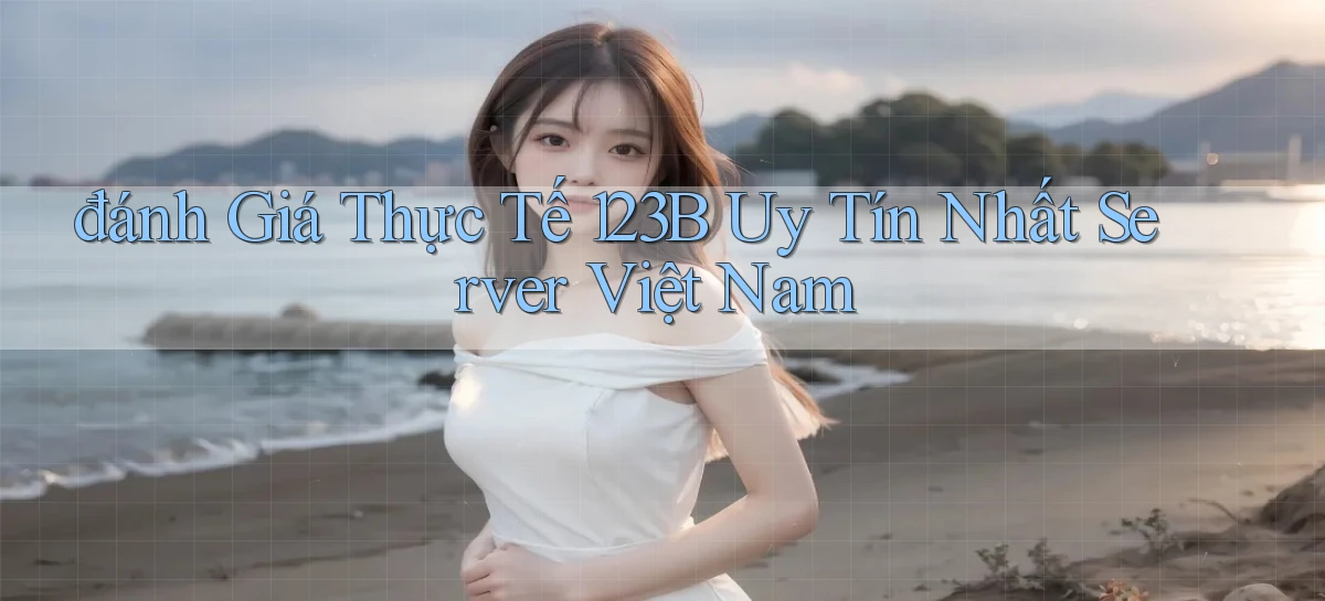 đánh giá thực tế 123b uy tín nhất server việt nam