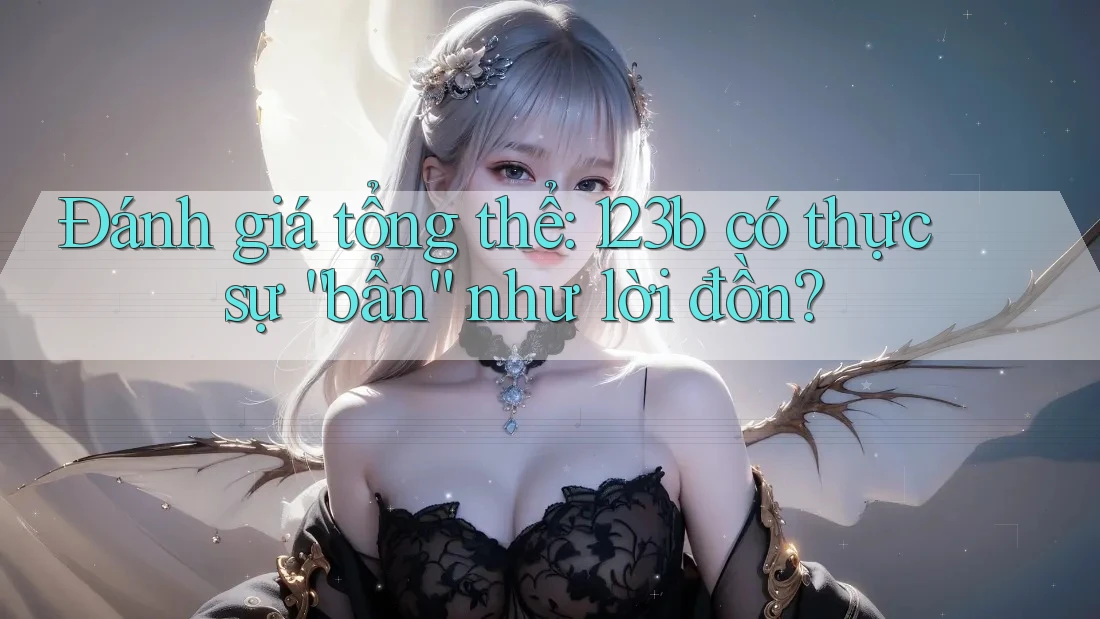 Đánh giá tổng thể: 123b có thực sự “bẩn” như lời đồn? Đánh giá tổng thể: 123b có thực sự “bẩn” như lời đồn?