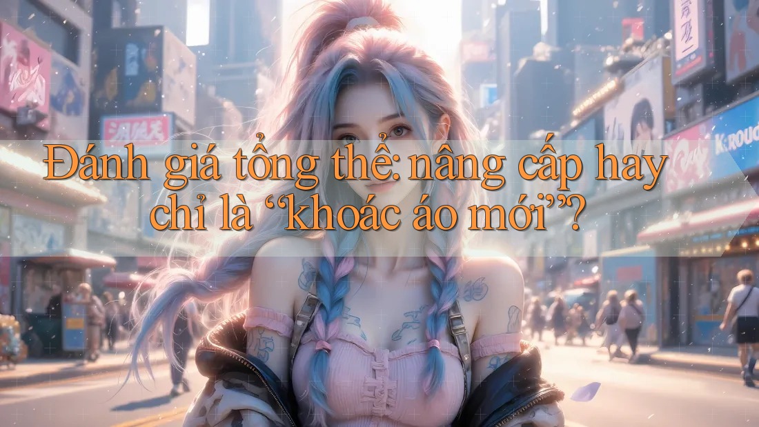 Đánh giá tổng thể: nâng cấp hay chỉ là “khoác áo mới”?
