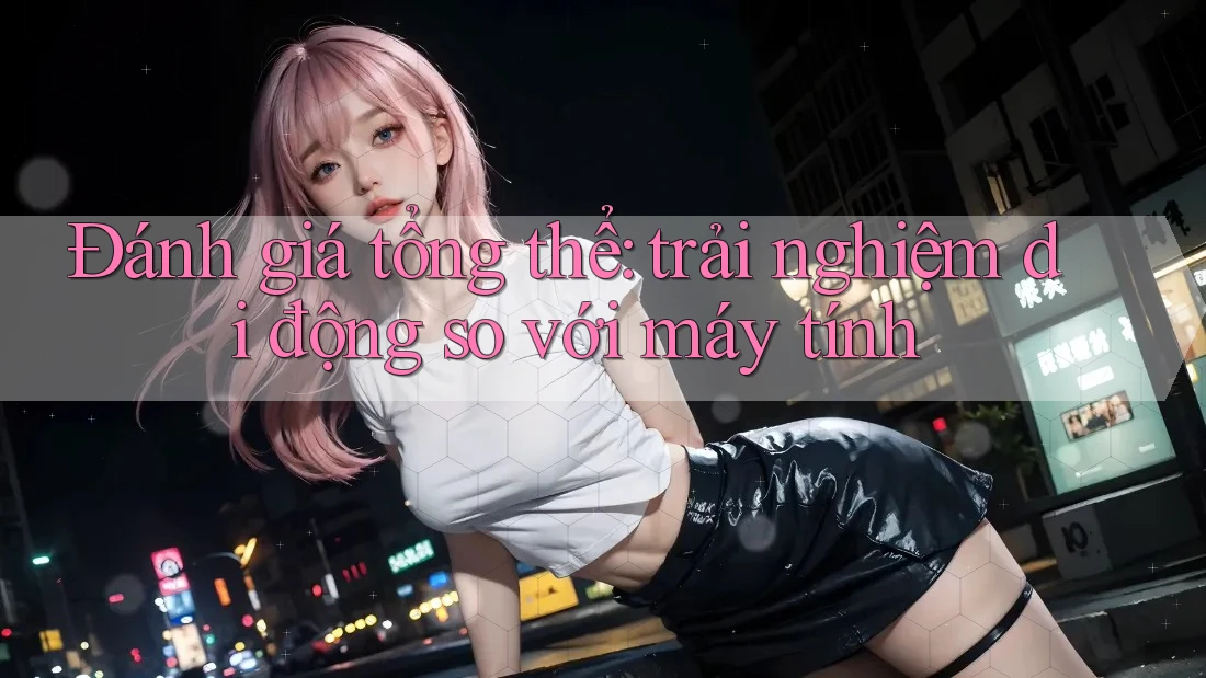 Đánh giá tổng thể: trải nghiệm di động so với máy tính Đánh giá tổng thể: trải nghiệm di động so với máy tính
