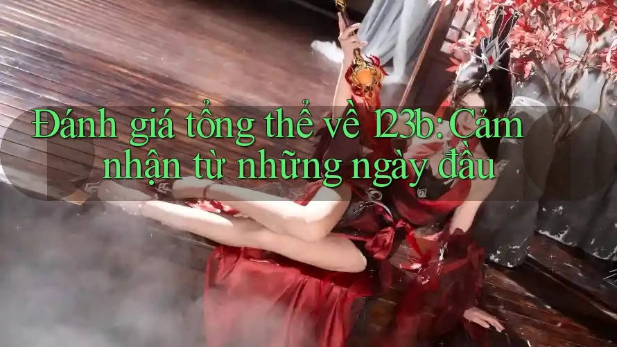 Đánh giá tổng thể về 123b: Cảm nhận từ những ngày đầu Đánh giá tổng thể về 123b: Cảm nhận từ những ngày đầu