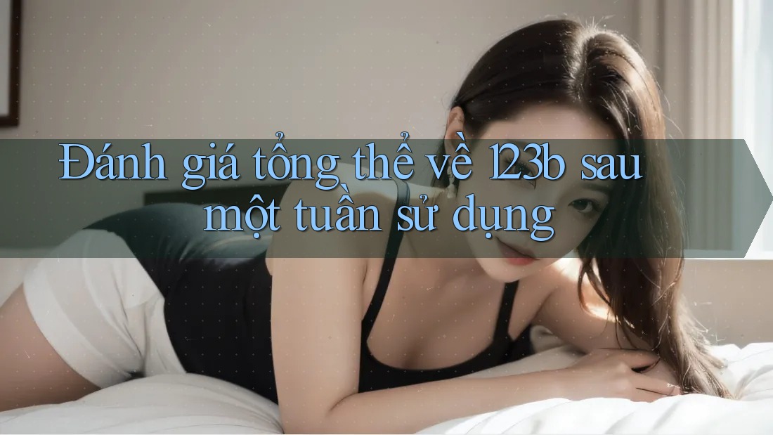 Đánh giá tổng thể về 123b sau một tuần sử dụng Đánh giá tổng thể về 123b sau một tuần sử dụng