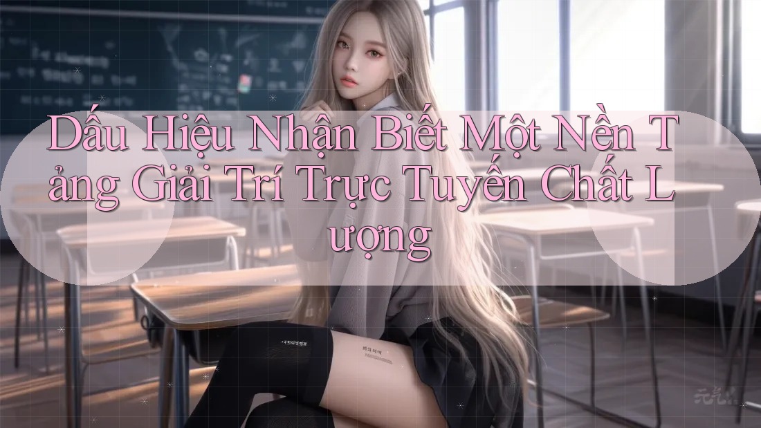 Dấu Hiệu Nhận Biết Một Nền Tảng Giải Trí Trực Tuyến Chất Lượng Dấu Hiệu Nhận Biết Một Nền Tảng Giải Trí Trực Tuyến Chất Lượng