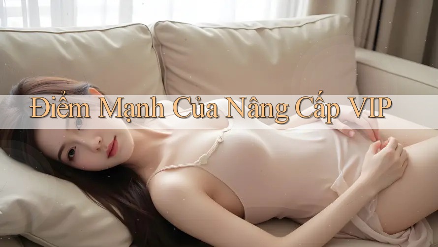 Điểm Mạnh Của Nâng Cấp VIP