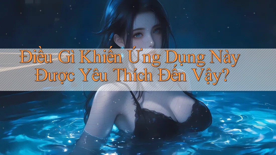 Điều Gì Khiến Ứng Dụng Này Được Yêu Thích Đến Vậy? Điều Gì Khiến Ứng Dụng Này Được Yêu Thích Đến Vậy?