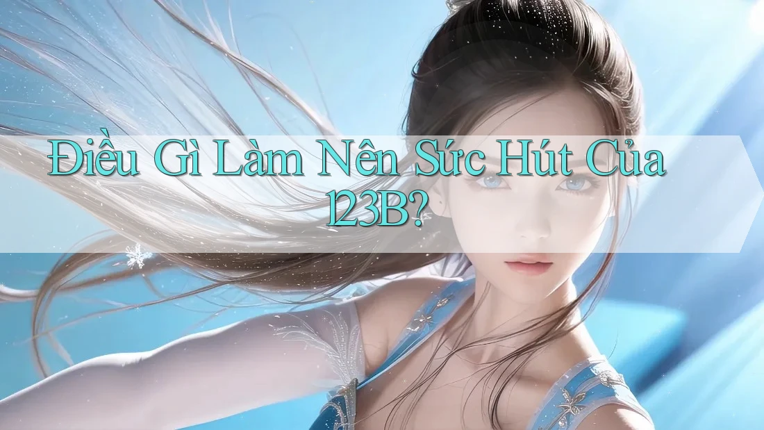 Điều Gì Làm Nên Sức Hút Của 123B? Điều Gì Làm Nên Sức Hút Của 123B?