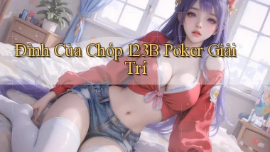 đỉnh của chóp 123b poker giải trí