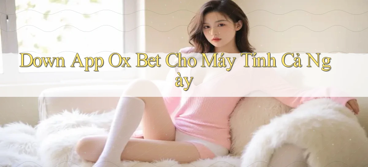 down app ox bet cho máy tính cả ngày