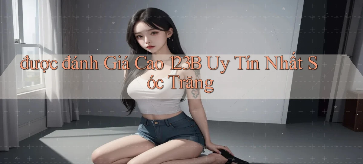 được đánh giá cao 123b uy tín nhất Sóc Trăng