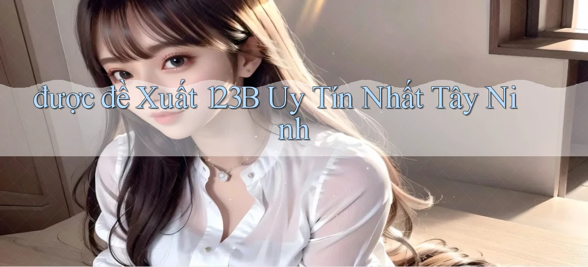 được đề xuất 123b uy tín nhất Tây Ninh