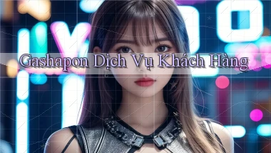 Gashapon Dịch vụ khách hàng