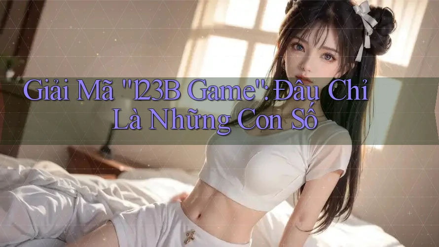 Giải Mã “123B Game”: Đâu Chỉ Là Những Con Số Giải Mã “123B Game”: Đâu Chỉ Là Những Con Số