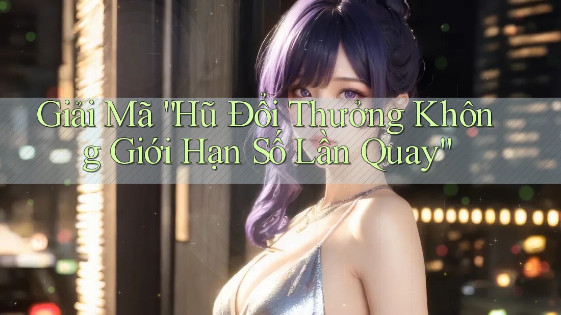 Giải Mã “Hũ Đổi Thưởng Không Giới Hạn Số Lần Quay” Giải Mã “Hũ Đổi Thưởng Không Giới Hạn Số Lần Quay”
