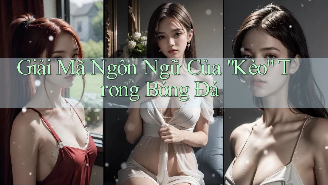 Giải Mã Ngôn Ngữ Của “Kèo” Trong Bóng Đá