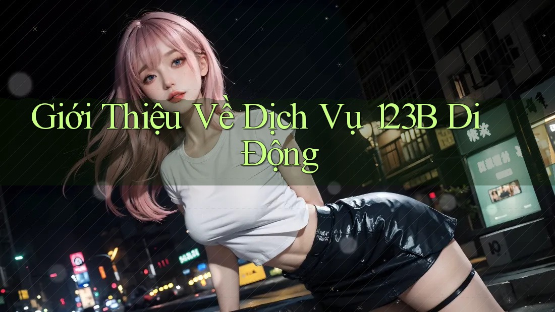 Giới Thiệu Về Dịch Vụ 123B Di Động