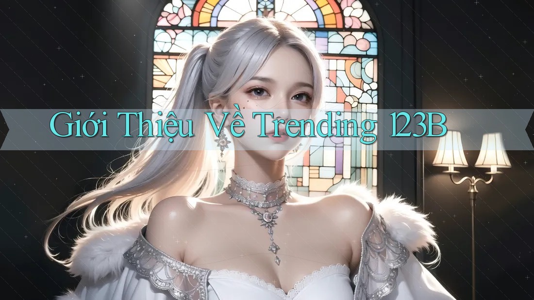 Giới Thiệu Về Trending 123B Giới Thiệu Về Trending 123B