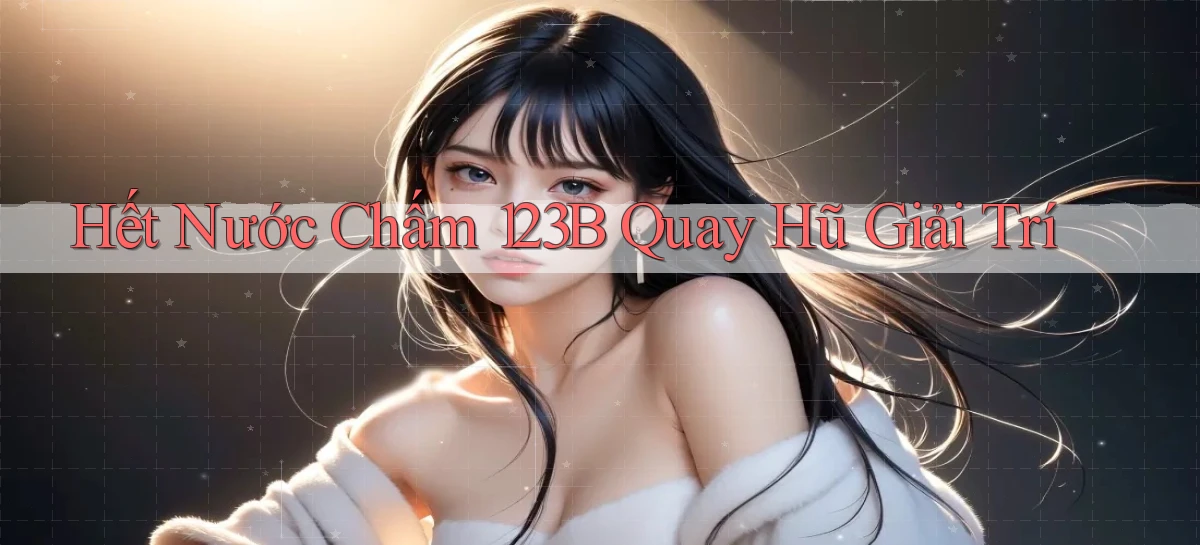 hết nước chấm 123b quay hũ giải trí