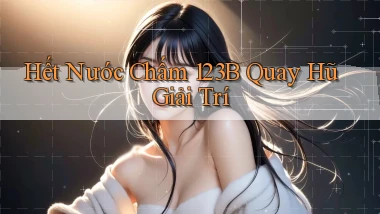 hết nước chấm 123b quay hũ giải trí