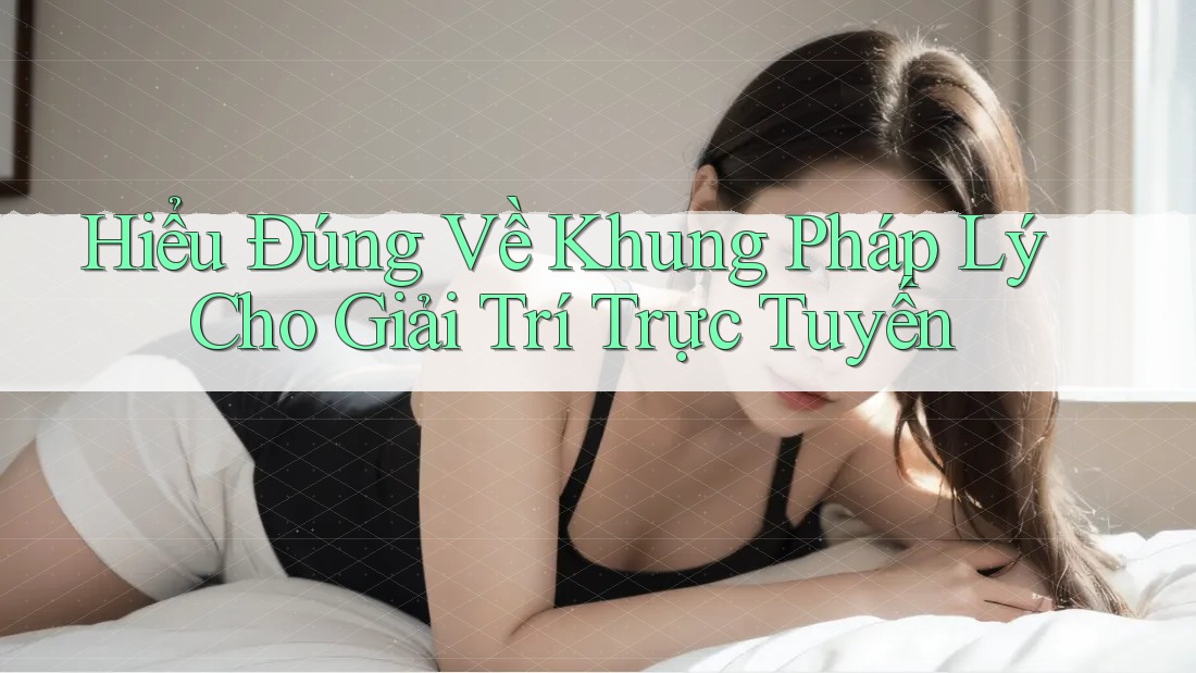 Hiểu đúng về khung pháp lý cho giải trí trực tuyến