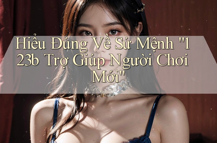 Hiểu Đúng Về Sứ Mệnh “123b Trợ Giúp Người Chơi Mới”