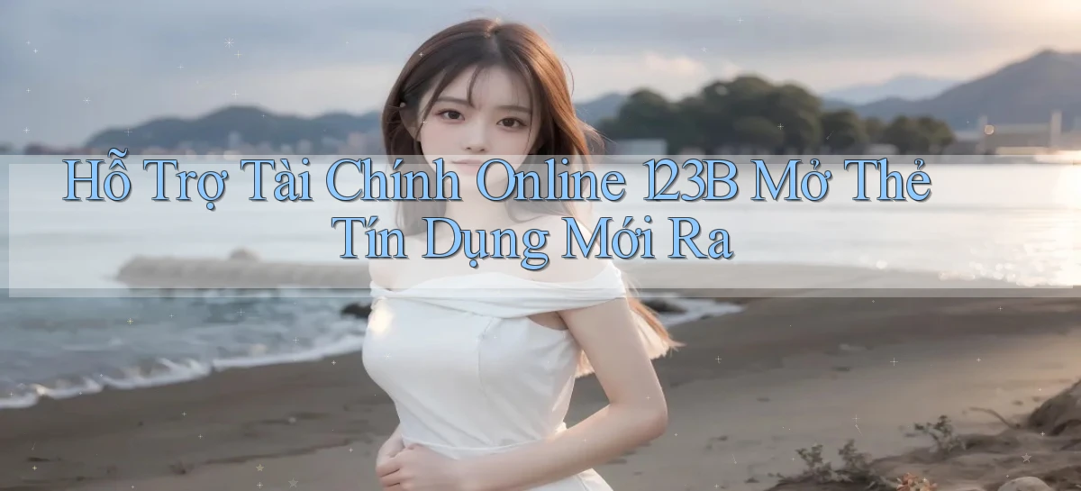hỗ trợ tài chính online 123b mở thẻ tín dụng mới ra