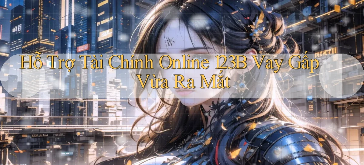 hỗ trợ tài chính online 123b vay gấp vừa ra mắt