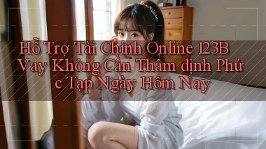 hỗ trợ tài chính online 123b vay không cần thẩm định phức tạp ngày hôm nay