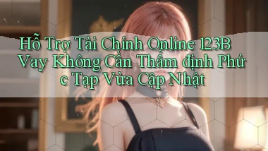 hỗ trợ tài chính online 123b vay không cần thẩm định phức tạp vừa cập nhật