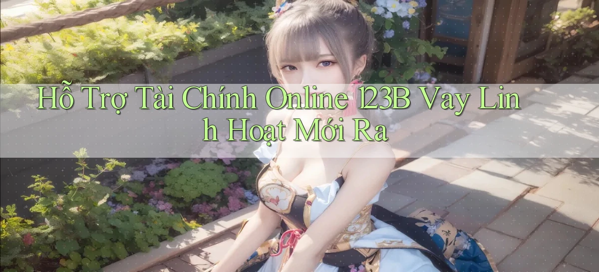 hỗ trợ tài chính online 123b vay linh hoạt mới ra