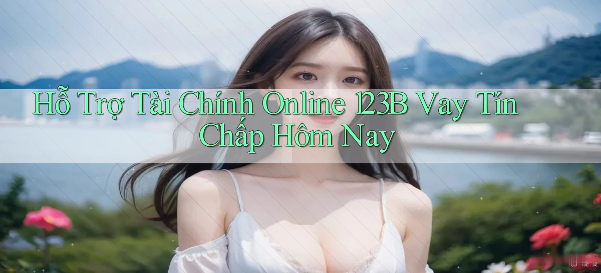 hỗ trợ tài chính online 123b vay tín chấp hôm nay