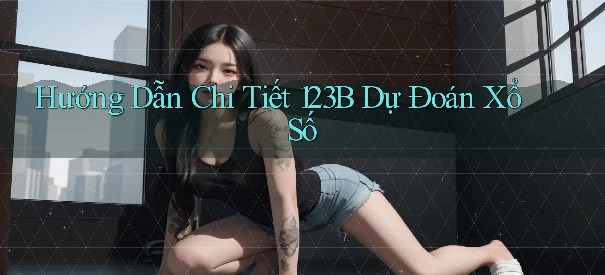 hướng dẫn chi tiết 123b dự đoán xổ số