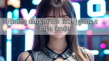 Hướng dẫn chi tiết 123b game chiến thuật