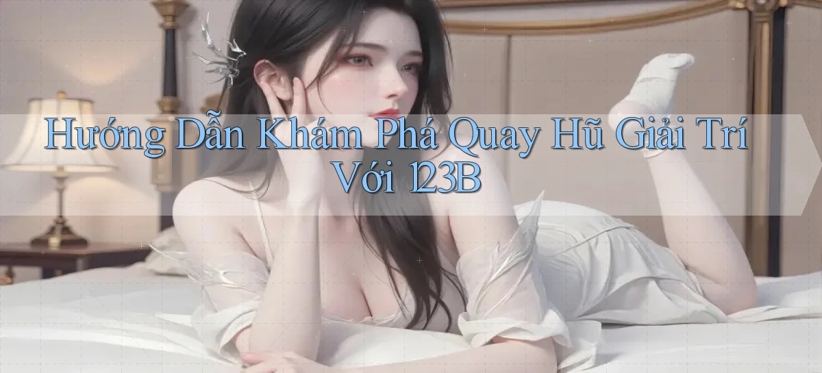 hướng dẫn khám phá quay hũ giải trí với 123b