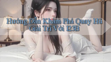 hướng dẫn khám phá quay hũ giải trí với 123b
