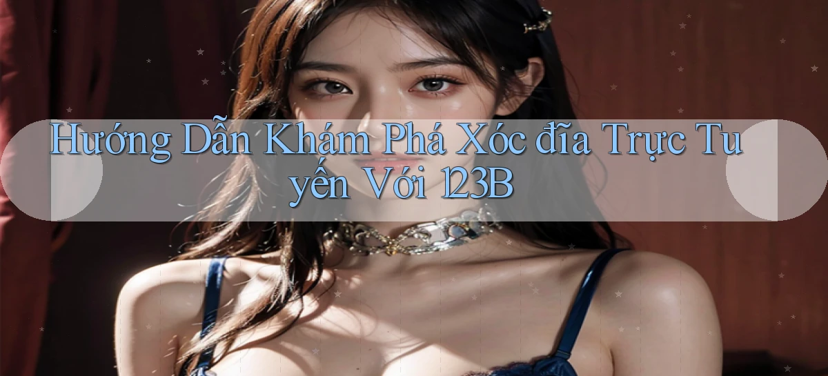 hướng dẫn khám phá xóc đĩa trực tuyến với 123b