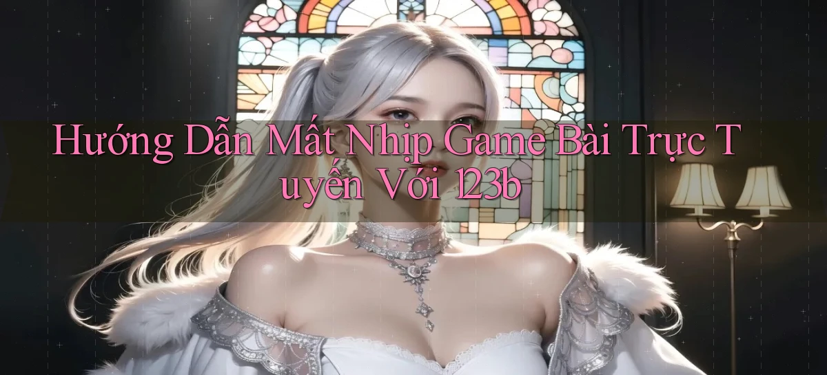 hướng dẫn mất nhịp game bài trực tuyến với 123b
