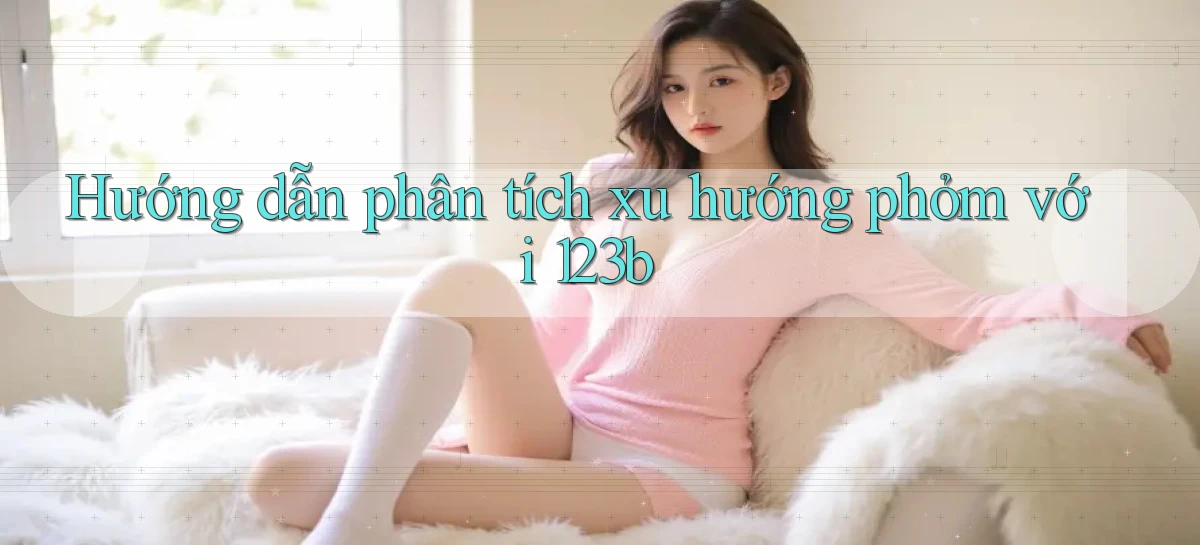 hướng dẫn phân tích xu hướng phỏm với 123b