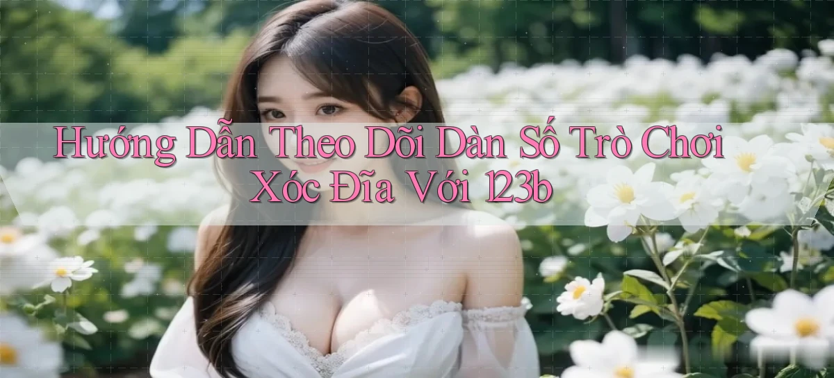 hướng dẫn theo dõi dàn số trò chơi xóc đĩa với 123b